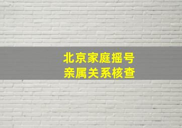 北京家庭摇号 亲属关系核查